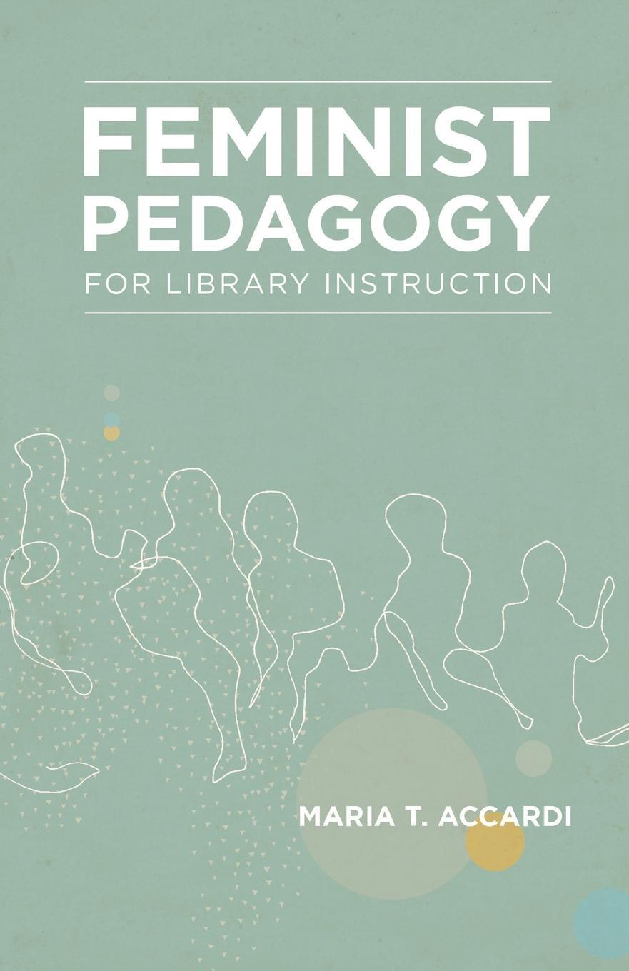 Feminist Pedagogy for Library Instruction. Maria T. Accardi Feminist Pedagogy for Library Instruction. Maria T. Accardi