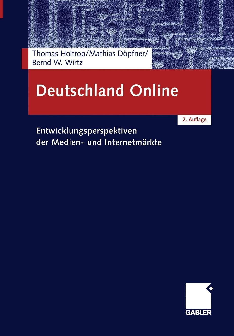 Deutschland Online. Entwicklungsperspektiven der Medien- und Internetmarkte. Thomas Holtrop, Mathias D?pfner, Bernd W. Wirtz Deutschland Online. Entwicklungsperspektiven der Medien- und Internetmarkte. Thomas Holtrop, Mathias D?pfner, Bernd W. Wirtz