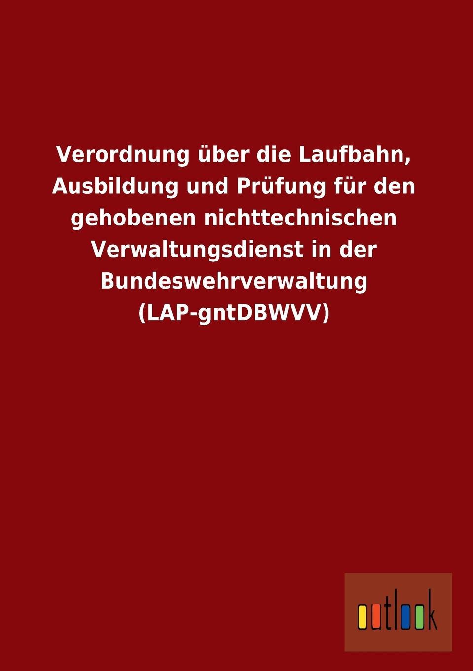 фото Verordnung Uber Die Laufbahn, Ausbildung Und Prufung Fur Den Gehobenen Nichttechnischen Verwaltungsdienst in Der Bundeswehrverwaltung (Lap-Gntdbwvv)