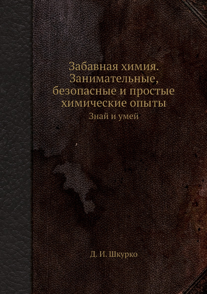 Забавная химия. Занимательные, безопасные и простые химические опыты. Знай  и умей - купить с доставкой по выгодным ценам в интернет-магазине OZON  (148605600)