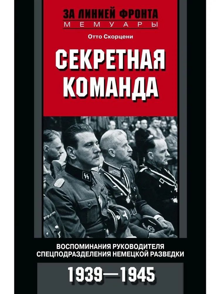 Секретная команда. Воспоминания руководителя спецподразделения немецкой разведки. Скорцени О. | Скорцени Отто