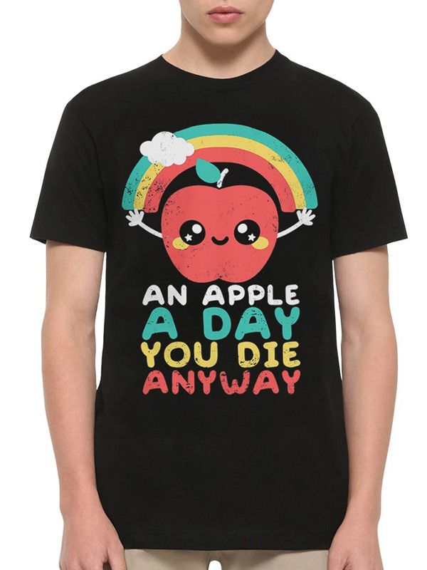 I die anyway. An Apple a Day you die anyway.