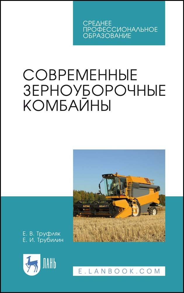 Современные зерноуборочные комбайны. Учебное пособие для СПО, 3-е изд., стер. | Труфляк Е. В.