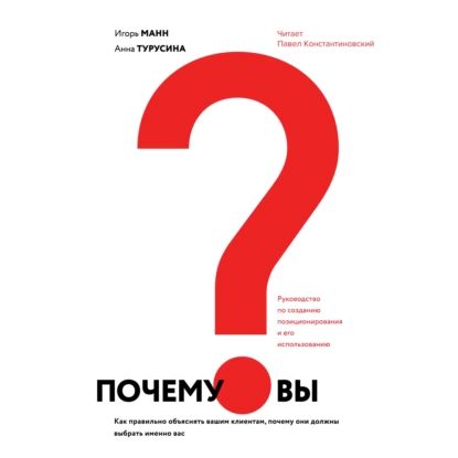 Почему вы? Как правильно объяснить клиентам, почему они должны выбрать именно вас | Турусина Анна Юрьевна, Манн Игорь Борисович | Электронная аудиокнига