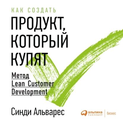 Как создать продукт, который купят. Метод Lean Customer Development | Альварес Синди | Электронная аудиокнига