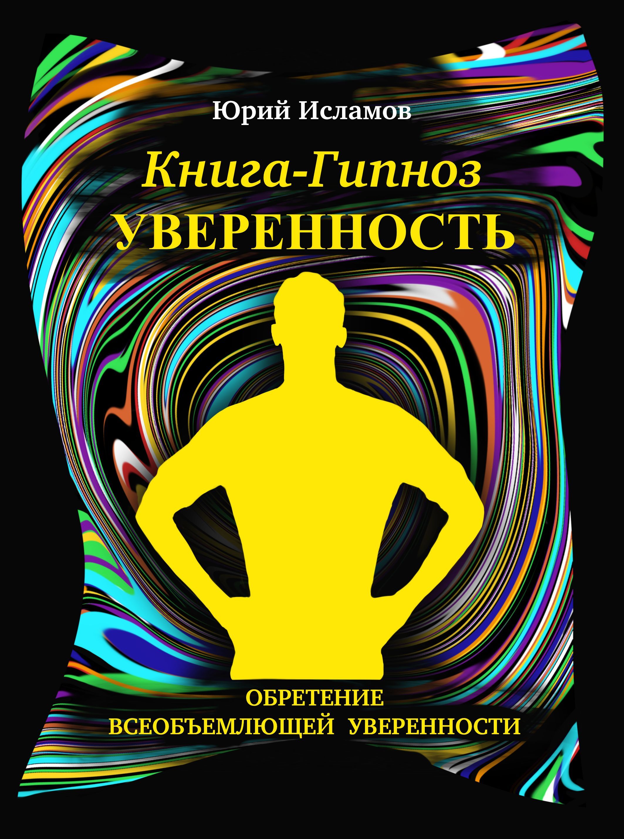 Книга-гипноз на Уверенность. Обретение всеобъемлющей уверенности. | Исламов  Юрий, Исламов Юрий Владимирович