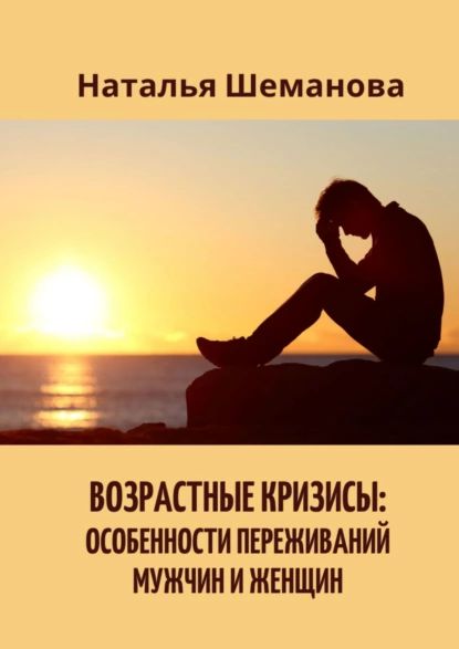 Возрастные кризисы: особенности переживаний мужчин иженщин | Шеманова Наталья Алексеевна | Электронная книга