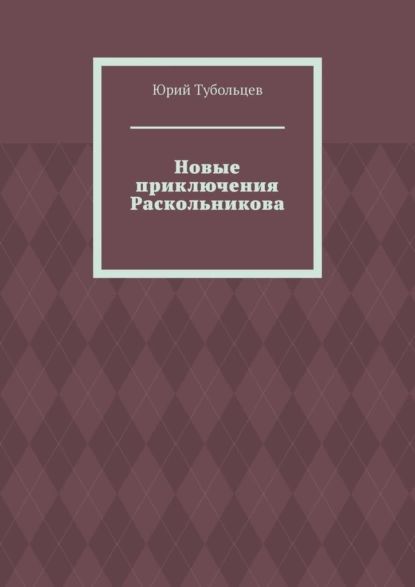 Новые приключения Раскольникова | Тубольцев Юрий Анатольевич | Электронная книга