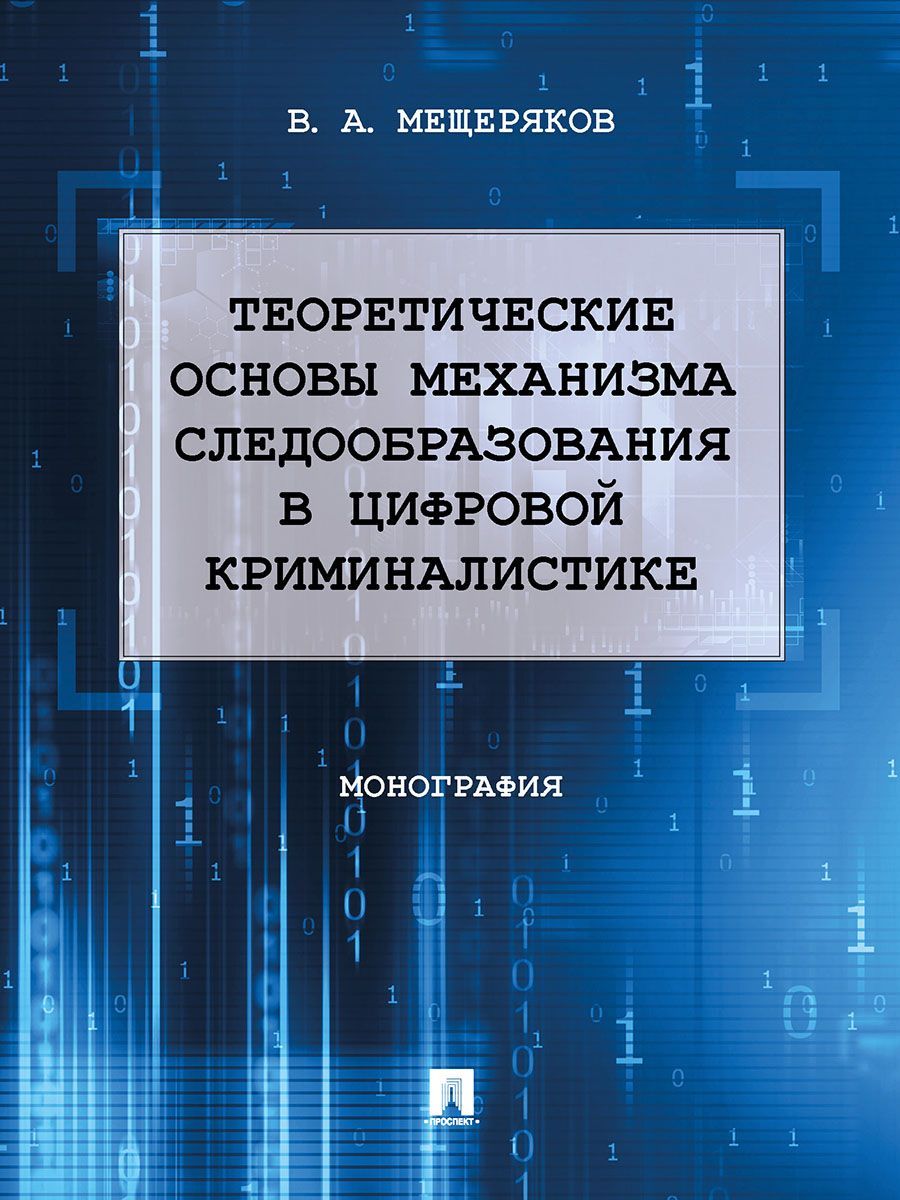 Теоретические основы механизма следообразования в цифровой криминалистике. | Мещеряков Владимир Алексеевич