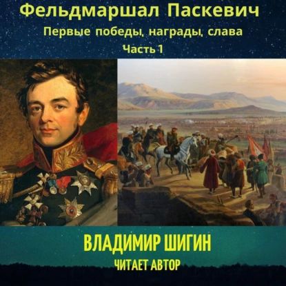 Фельдмаршал Паскевич. Первые победы, награды, слава. Часть 1 | Шигин Владимир Виленович | Электронная аудиокнига