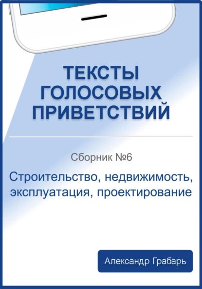 Тексты голосовых приветствий. Сборник No6. Строительство, недвижимость, эксплуатация, проектирование | Грабарь Александр | Электронная книга