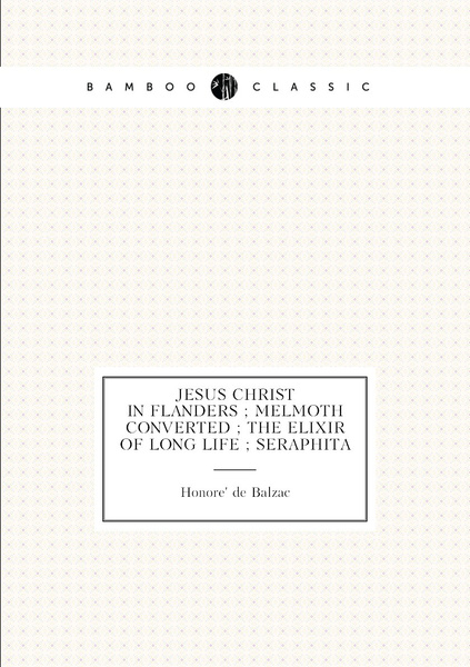 Jesus Christ in Flanders ; Melmoth Converted ; The Elixir of long life ...