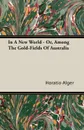 In A New World - Or, Among The Gold-Fields Of Australia - Horatio Alger