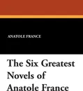 The Six Greatest Novels of Anatole France - Anatole France