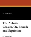 The Abbatial Crosier, Or, Bonaik and Septimine - Eugene Sue