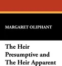 The Heir Presumptive and the Heir Apparent - Margaret Wilson Oliphant