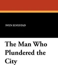 The Man Who Plundered the City - Sven Elvestad, Frederick H. Martens