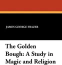 The Golden Bough. A Study in Magic and Religion - James George Frazer