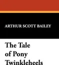 The Tale of Pony Twinkleheels - Arthur Scott Bailey
