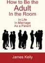 How to Be the Adult in the Room - James Kelly