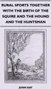 Rural Sports Together With the Birth of the Squire and the Hound and the Huntsman - John Gay