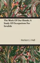 The Work Of Our Hands; A Study Of Occupations For Invalids - Herbert J. Hall