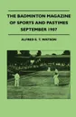 The Badminton Magazine Of Sports And Pastimes - September 1907 - Containing Chapters On. Swimming And Diving For Ladies, The Motor Car Of Today, Cricket Now And Then And Fishing At Aldershot - Alfred E. T. Watson