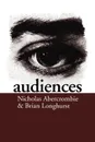 Audiences. A Sociological Theory of Performance and Imagination - Nicholas Abercrombie, Brian Longhurst, Nick Abercrombie