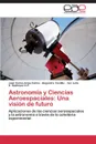 Astronomia y Ciencias Aeroespaciales. Una Vision de Futuro - Arias Canon Juan Carlos, Castilla Alejandra, Sastoque O. P. Sor Julia E.