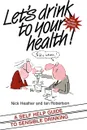 Let's Drink to Your Health. A Self-Help Guide to Sensible Drinking - Nick Heather, Ian Robertson