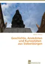 Geschichte, Anekdoten und Kuriositaten aus Siebenburgen - Schuster Renate