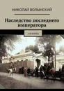 Наследство последнего императора - Николай Волынский