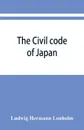 The Civil code of Japan - Ludwig Hermann Lönholm