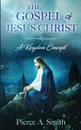 The Gospel of Jesus Christ. A Kingdom Concept - Pierce A. Smith