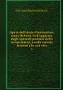 Opere dell'abate Giambattista conte Roberti. Coll'aggiunta degli opuscoli postumi dello stesso autore, e colle notizie intorno alla sua vita. 8 - Giovanni Battista Roberti