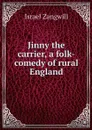Jinny the carrier, a folk-comedy of rural England - Israel Zangwill
