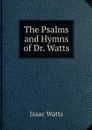 The Psalms and Hymns of Dr. Watts - Isaac Watts