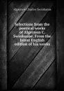 Selections from the poetical works of Algernon C. Swinburne. From the latest English edition of his works - Algernon Charles Swinburne