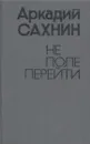 Не поле перейти - Аркадий Сахнин