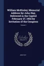 William McKinley; Memorial Address by John Hay, Delivered in the Capitol February 27, 1902 by Invitation of the Congress; Volume 1 - John Hay