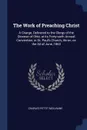 The Work of Preaching Christ. A Charge, Delivered to the Clergy of the Diocese of Ohio, at its Forty-sixth Annual Convention, in St. Paul's Church, Akron, on the 3d of June, 1863 - Charles Pettit McIlvaine