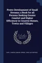 Power Development of Small Streams; a Book for all Persons Seeking Greater Comfort and Higher Efficiency in Country Homes, Towns and Villages - Carl C Harris, Samuel Orrick. joint author Rice