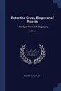 Peter the Great, Emperor of Russia. A Study of Historical Biography; Volume 1 - Eugene Schuyler