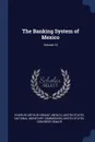 The Banking System of Mexico; Volume 16 - Charles Arthur Conant