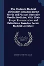 The Student's Medical Dictionary; Including all the Words and Phrases Generally Used in Medicine, With Their Proper Pronunciation and Definitions; Based on Recent Medical Literature - George M. 1848-1922 Gould