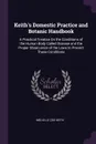 Keith's Domestic Practice and Botanic Handbook. A Practical Treatise On the Conditions of the Human Body Called Disease and the Proper Observance of the Laws to Prevent Those Conditions - Melville Cox Keith