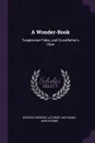 A Wonder-Book. Tanglewood Tales, and Grandfather's Chair - George Parsons Lathrop, Hawthorne Nathaniel