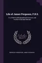 Life of James Ferguson, F.R.S. In a Brief Autobiographical Account, and Further Extended Memoir - Ebenezer Henderson, James Ferguson