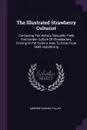 The Illustrated Strawberry Culturist. Containing The History, Sexuality, Field And Garden Culture Of Strawberries, Forcing Or Pot Culture, How To Grow From Seed, Hybridizing - Andrew Samuel Fuller