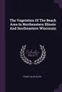 The Vegetation Of The Beach Area In Northeastern Illinois And Southeastern Wisconsin - Frank Caleb Gates